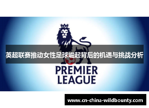 英超联赛推动女性足球崛起背后的机遇与挑战分析
