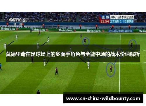 莫德里奇在足球场上的多面手角色与全能中场的战术价值解析