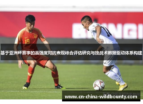 基于亚洲杯赛事的高强度对抗表现综合评估研究与技战术数据驱动体系构建