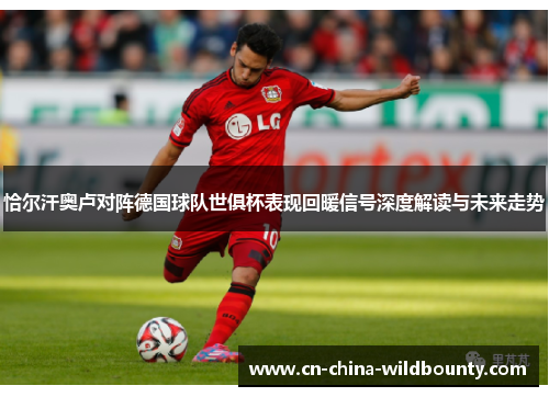 恰尔汗奥卢对阵德国球队世俱杯表现回暖信号深度解读与未来走势