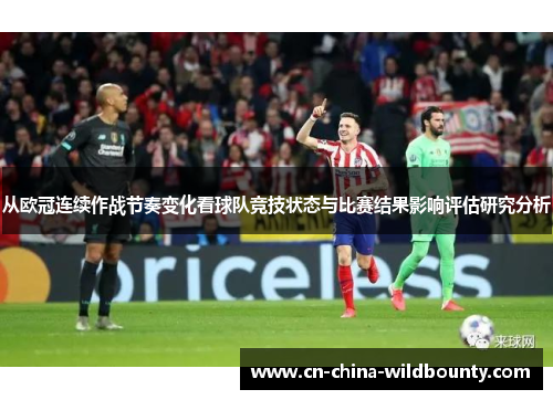 从欧冠连续作战节奏变化看球队竞技状态与比赛结果影响评估研究分析 从欧冠连续作战节奏变化看球队竞技状态与比赛结果影响评估研究分析