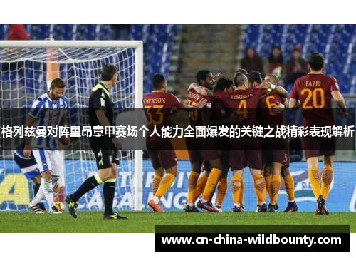 格列兹曼对阵里昂意甲赛场个人能力全面爆发的关键之战精彩表现解析 格列兹曼对阵里昂意甲赛场个人能力全面爆发的关键之战精彩表现解析