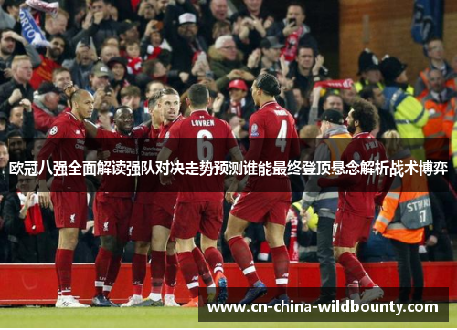 欧冠八强全面解读强队对决走势预测谁能最终登顶悬念解析战术博弈