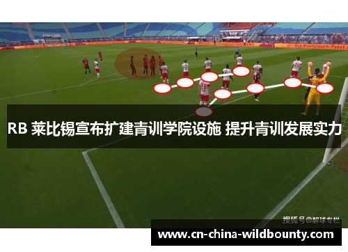 RB 莱比锡宣布扩建青训学院设施 提升青训发展实力