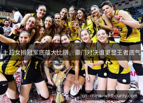 土超女排冠军底蕴大比拼，豪门对决谁更显王者底气