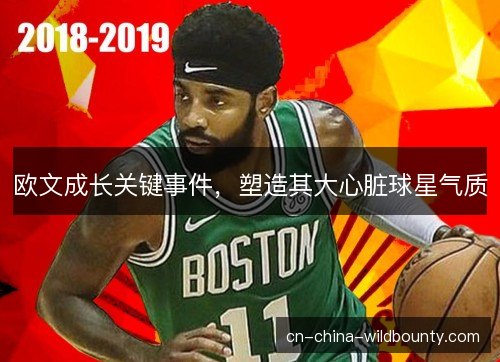 欧文成长关键事件，塑造其大心脏球星气质